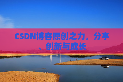 CSDN博客原创之力，分享、创新与成长